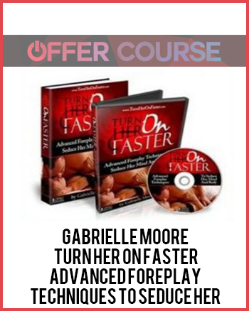 Gabrielle Moore – Turn Her On Faster: Advanced Foreplay Techniques To Seduce Her