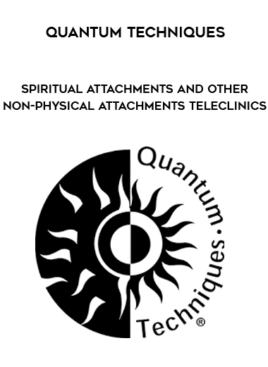 Quantum Techniques – Spiritual Attachments and Other Non-Physical Attachments Teleclinics