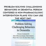 Problem-Solving Challenging Behaviors in Dementia: Person-Centered & Non-Pharmacologic Intervention Plans You Can Use the Next day! – Leigh Odom