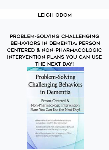 Problem-Solving Challenging Behaviors in Dementia: Person-Centered & Non-Pharmacologic Intervention Plans You Can Use the Next day! – Leigh Odom