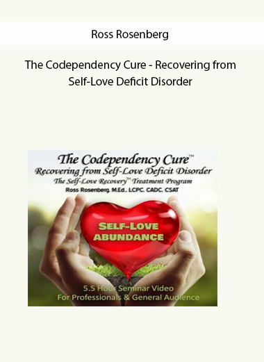 The Codependency Cure - Recovering from Self-Love Deficit Disorder by Ross Rosenberg