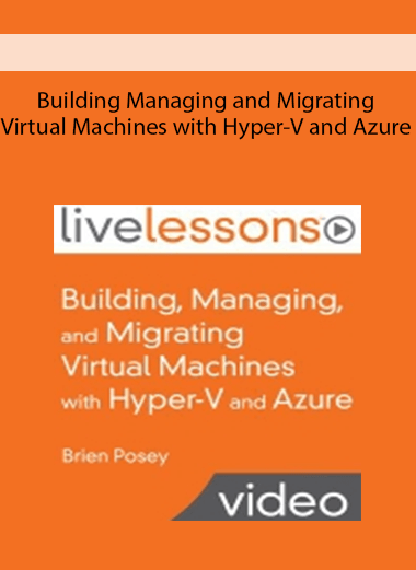 Building Managing and Migrating Virtual Machines with Hyper-V and Azure Building Managing and Migrating Virtual Machines with Hyper-V and Azure