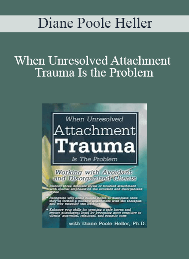 Diane Poole Heller - When Unresolved Attachment Trauma Is the Problem: Working with Avoidant and Disorganized Clients Diane Poole Heller - When Unresolved Attachment Trauma Is the Problem: Working with Avoidant and Disorganized Clients
