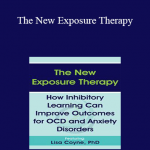 Lisa Coyne - The New Exposure Therapy: How Inhibitory Learning Can Improve Outcomes for OCD and Anxiety Disorders