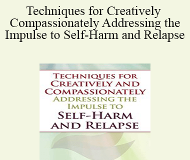Lisa Ferentz - Techniques for Creatively and Compassionately Addressing the Impulse to Self-Harm and Relapse