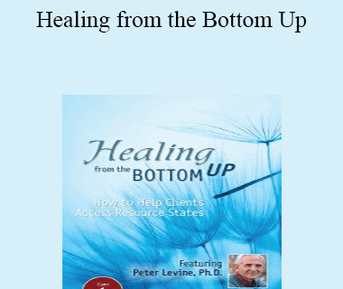 Peter Levine - Healing from the Bottom Up: How to Help Clients Access Resource States with Peter Levine