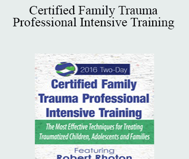Robert Rhoton - Certified Family Trauma Professional Intensive Training: Effective Techniques for Treating Traumatized Children