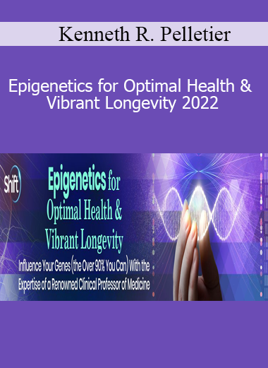 Kenneth R. Pelletier - Epigenetics for Optimal Health & Vibrant Longevity 2022