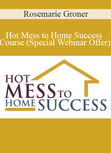Rosemarie Groner - Hot Mess to Home Success Course (Special Webinar Offer)