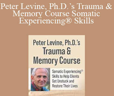 Peter A. Levine – Peter Levine, Ph.D.’s Trauma & Memory Course Somatic Experiencing® Skills to Help Clients Get Unstuck and Restore Their Lives