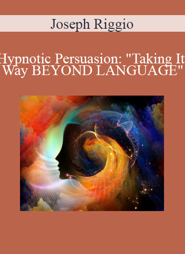 Joseph Riggio - Hypnotic Persuasion: "Taking It Way BEYOND LANGUAGE"