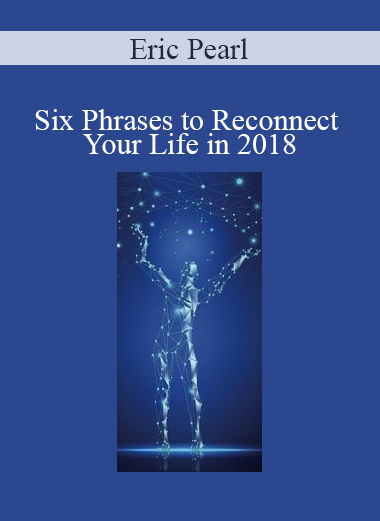 Eric Pearl - Six Phrases to Reconnect Your Life in 2018