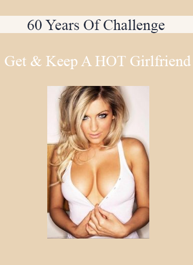 60 Years Of Challenge - Get & Keep A HOT Girlfriend