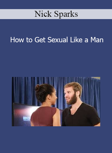 Nick Sparks - How to Get Sexual Like a Man