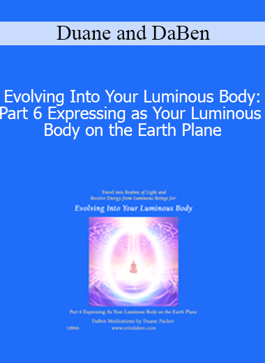 Duane and DaBen - Evolving Into Your Luminous Body: Part 6 Expressing as Your Luminous Body on the Earth Plane