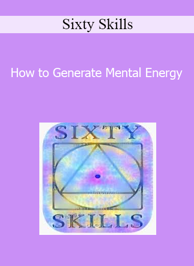 Sixty Skills - How to Generate Mental Energy