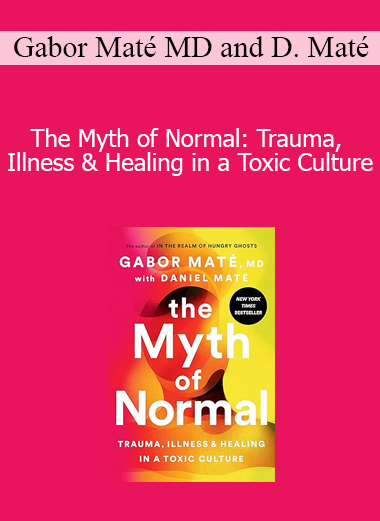 Gabor Maté MD and Daniel Maté - The Myth of Normal: Trauma Illness & Healing in a Toxic Culture