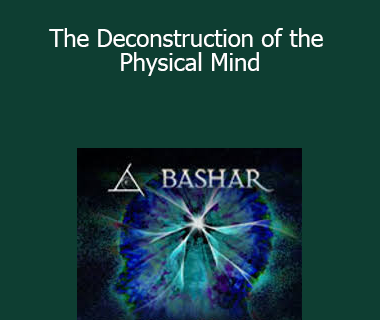 Bashar - The Deconstruction of the Physical Mind