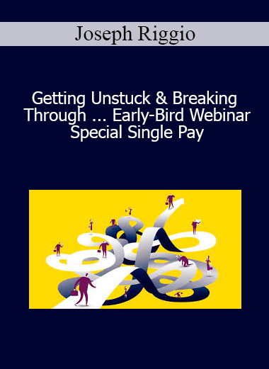 Joseph Riggio - Getting Unstuck & Breaking Through ... Early-Bird Webinar Special Single Pay